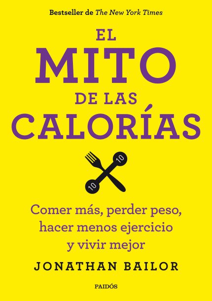 El mito de las calorías Comer más, perder peso, hacer menos ejercicio y vivir mejor