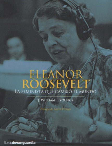 Eleanor Roosevelt. La feminista que cambió el mundo